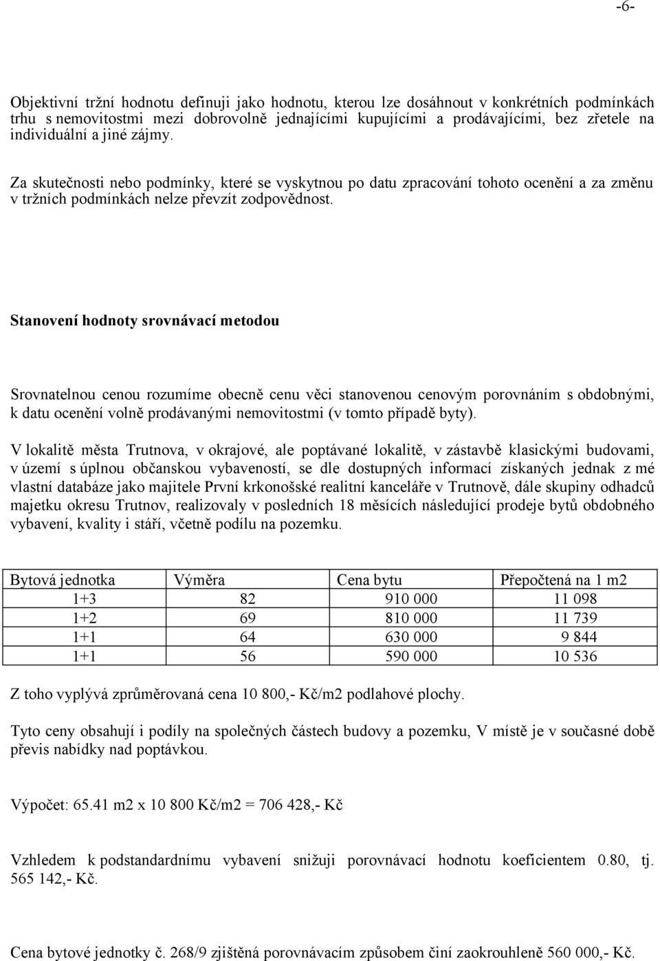 Stanovení hodnoty srovnávací metodou Srovnatelnou cenou rozumíme obecně cenu věci stanovenou cenovým porovnáním s obdobnými, k datu ocenění volně prodávanými nemovitostmi (v tomto případě byty).