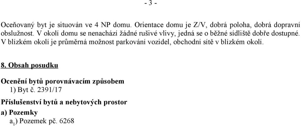 V okolí domu se nenachází žádné rušivé vlivy, jedná se o běžné sídliště dobře dostupné.