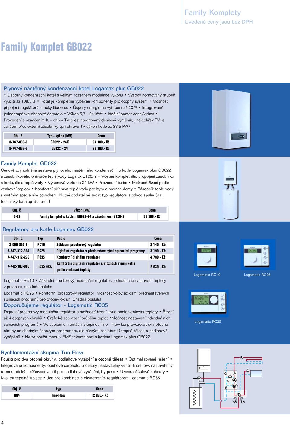 čerpadlo Výkon 5,7-24 kw* Ideální poměr cena/výkon Provedení s označením K ohřev TV přes integrovaný deskový výměník, jinak ohřev TV je zajištěn přes externí zásobníky (při ohřevu TV výkon kotle až