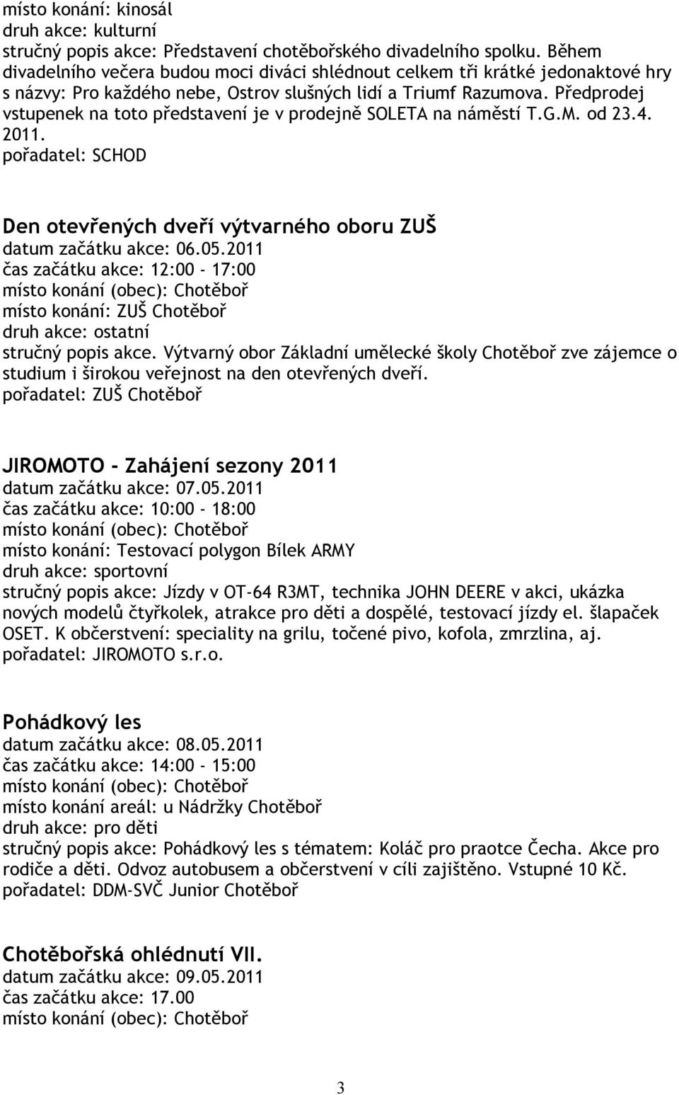 Předprodej vstupenek na toto představení je v prodejně SOLETA na náměstí T.G.M. od 23.4. 2011. pořadatel: SCHOD Den otevřených dveří výtvarného oboru ZUŠ datum začátku akce: 06.05.