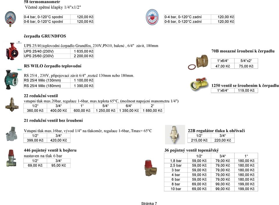 závit 6/4",rozteč 130mm nebo 180mm. RS 25/4 Wilo (130mm) 1 100,00 Kč RS 25/4 Wilo (180mm) 1 390,00 Kč 1250 ventil se šroubením k čerpadlu x 1 22 redukční ventil vstupní tlak max.