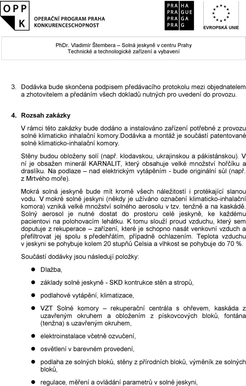 Stěny budou obloženy solí (např. klodavskou, ukrajinskou a pákistánskou). V ní je obsažen minerál KARNALIT, který obsahuje velké množství hořčíku a draslíku.