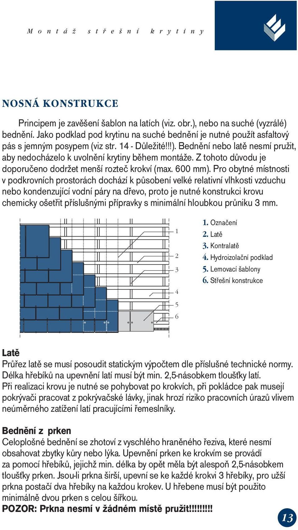 Pro obytné místnosti v podkrovních prostorách dochází k působení velké relativní vlhkosti vzduchu nebo kondenzující vodní páry na dřevo, proto je nutné konstrukci krovu chemicky ošetřit příslušnými