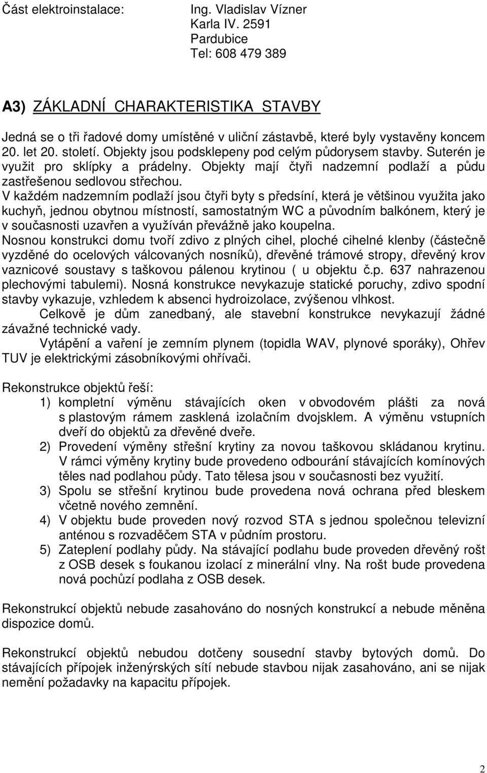 Objekty jsou podsklepeny pod celým půdorysem stavby. Suterén je využit pro sklípky a prádelny. Objekty mají čtyři nadzemní podlaží a půdu zastřešenou sedlovou střechou.