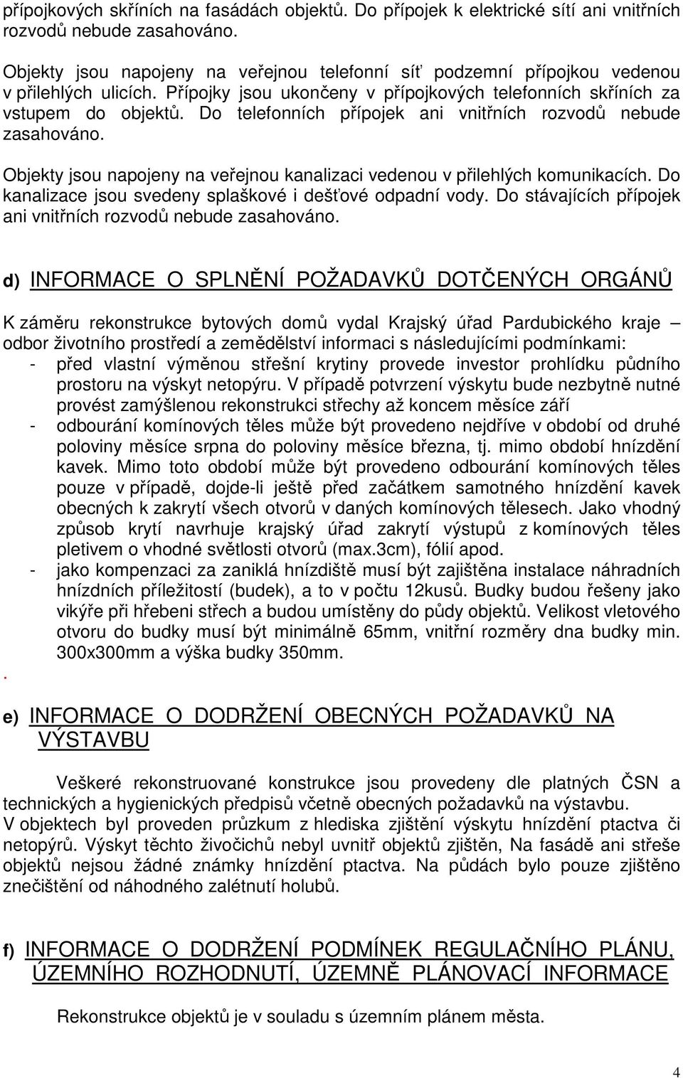 Do telefonních přípojek ani vnitřních rozvodů nebude zasahováno. Objekty jsou napojeny na veřejnou kanalizaci vedenou v přilehlých komunikacích.