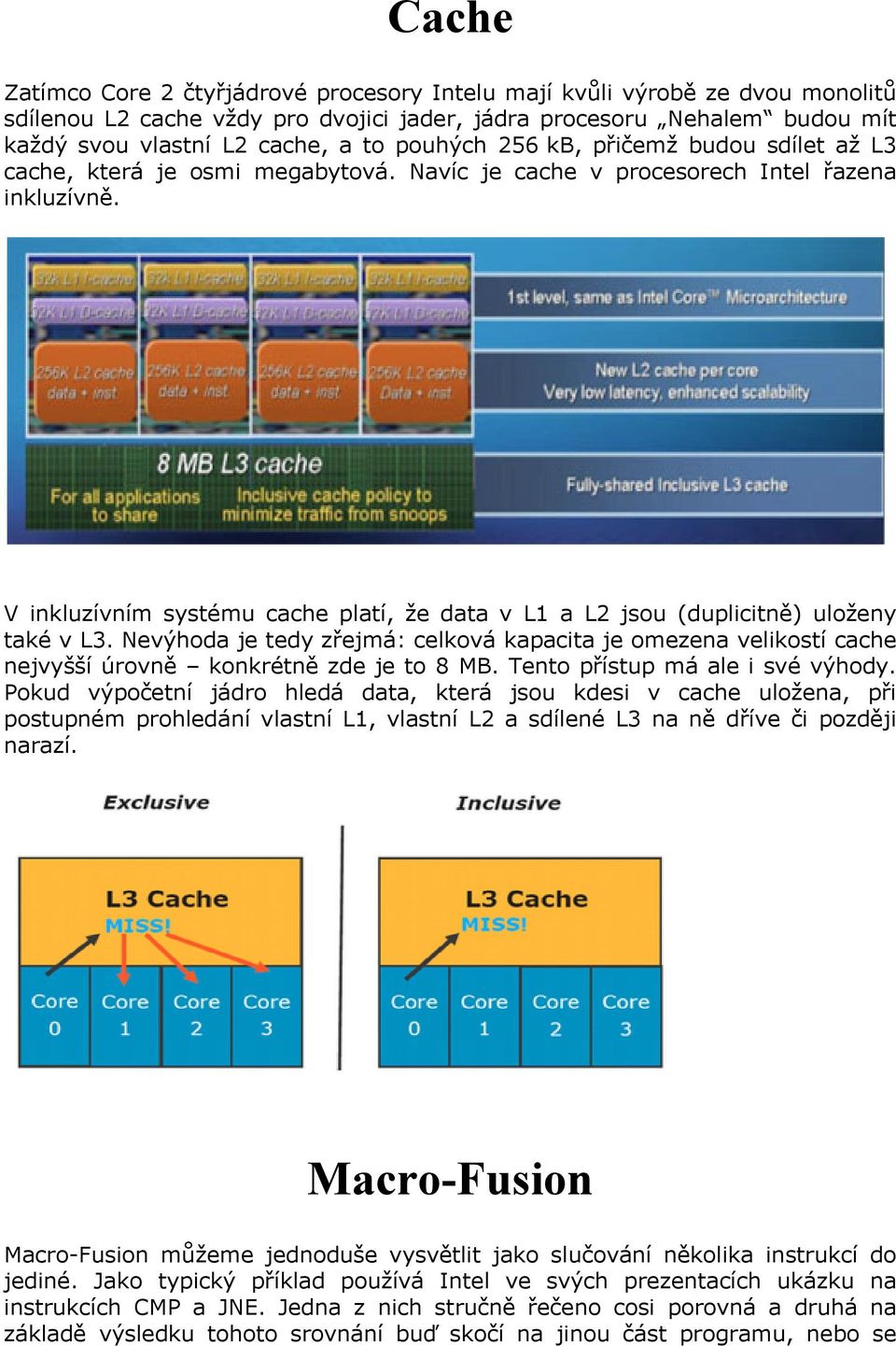 V inkluzívním systému cache platí, že data v L1 a L2 jsou (duplicitně) uloženy také v L3. Nevýhoda je tedy zřejmá: celková kapacita je omezena velikostí cache nejvyšší úrovně konkrétně zde je to 8 MB.