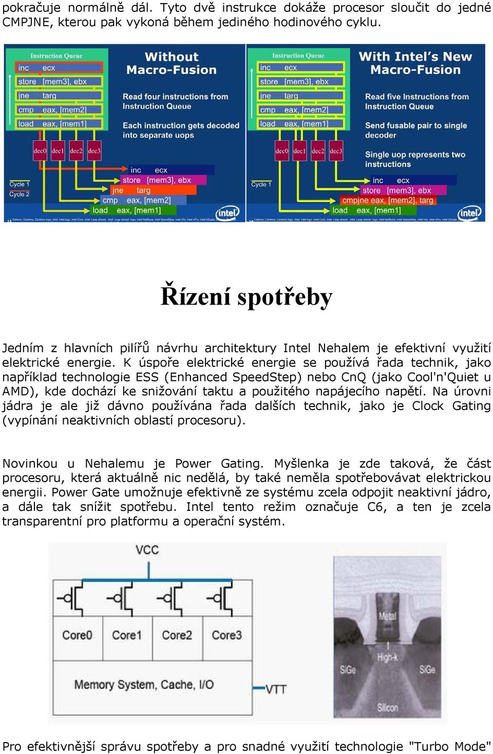 K úspoře elektrické energie se používá řada technik, jako například technologie ESS (Enhanced SpeedStep) nebo CnQ (jako Cool'n'Quiet u AMD), kde dochází ke snižování taktu a použitého napájecího