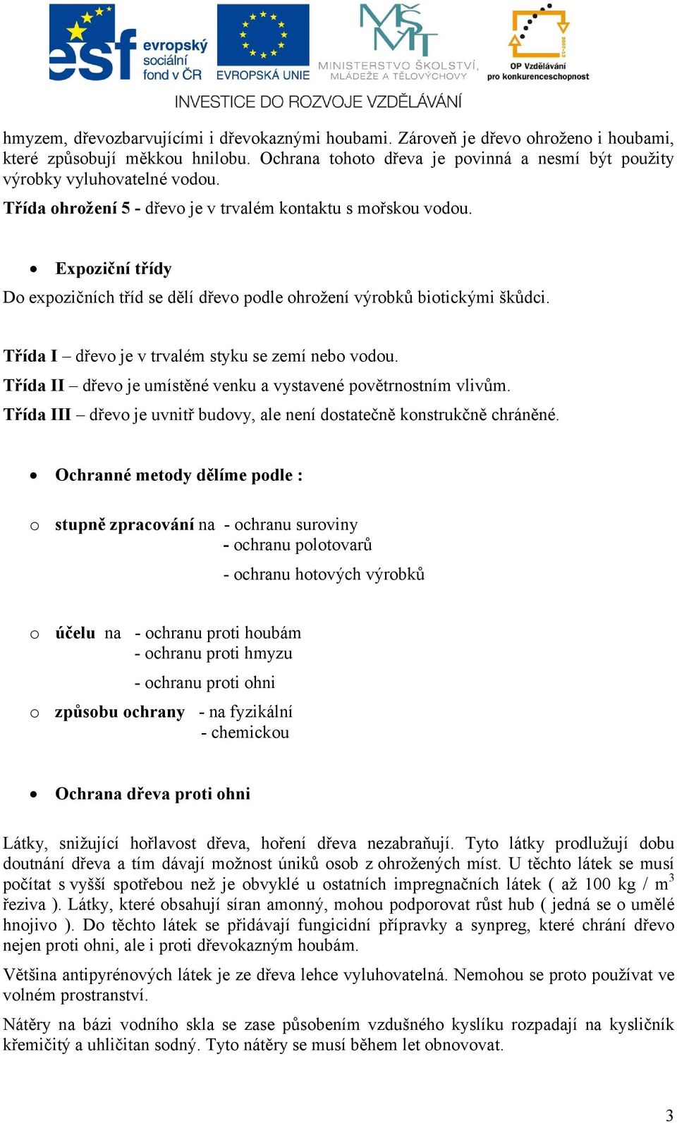 Třída I dřevo je v trvalém styku se zemí nebo vodou. Třída II dřevo je umístěné venku a vystavené povětrnostním vlivům. Třída III dřevo je uvnitř budovy, ale není dostatečně konstrukčně chráněné.