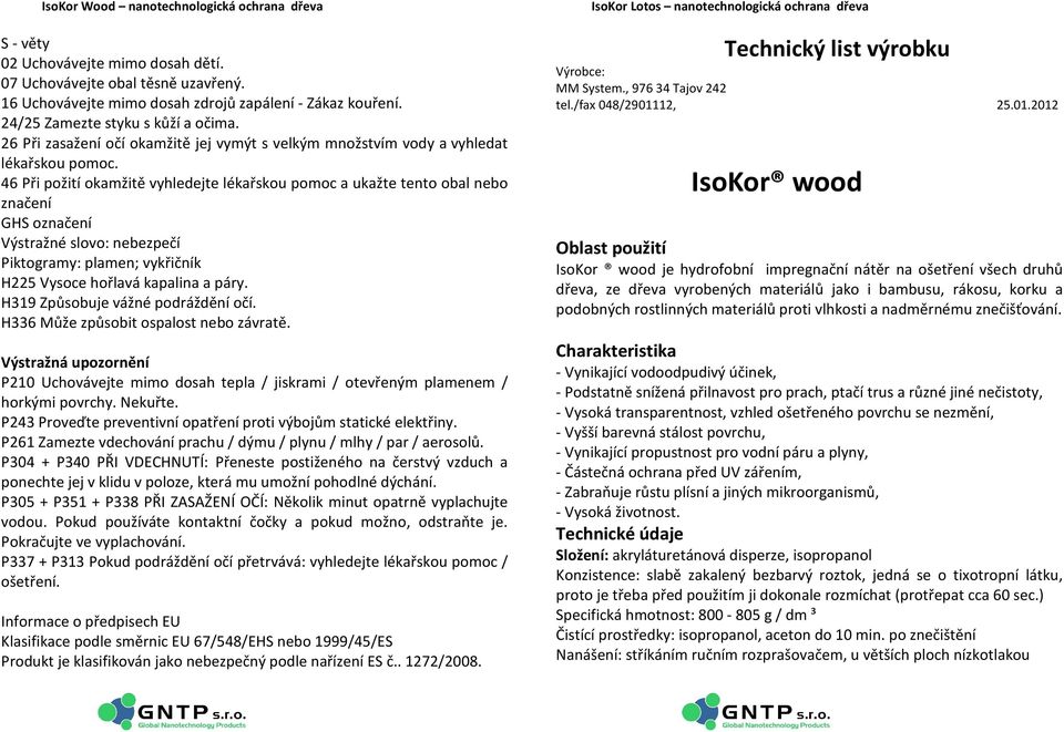 46 Při požití okamžitě vyhledejte lékařskou pomoc a ukažte tento obal nebo značení GHS označení Výstražné slovo: nebezpečí Piktogramy: plamen; vykřičník H225 Vysoce hořlavá kapalina a páry.