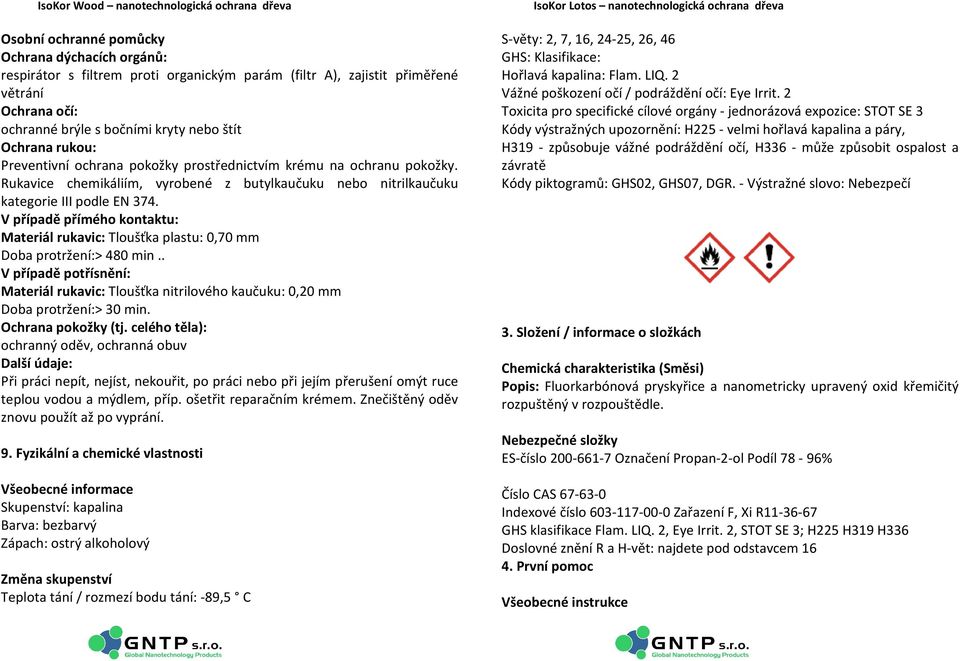V případě přímého kontaktu: Materiál rukavic: Tloušťka plastu: 0,70 mm Doba protržení:> 480 min.. V případě potřísnění: Materiál rukavic: Tloušťka nitrilového kaučuku: 0,20 mm Doba protržení:> 30 min.
