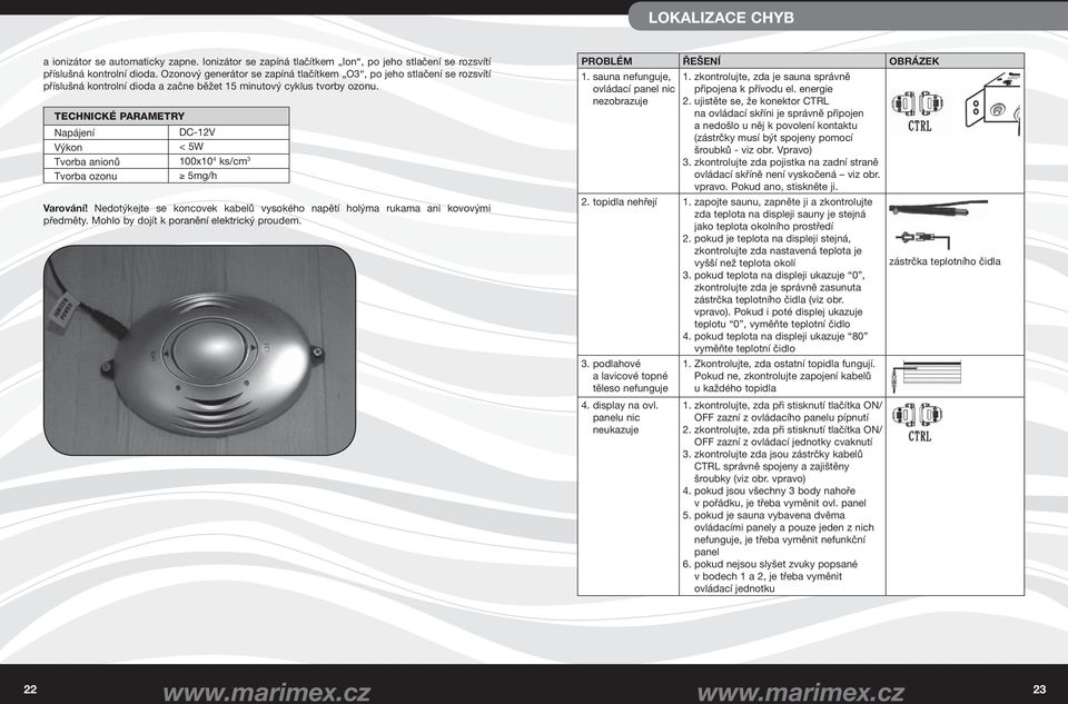 TECHNICKÉ PARAMETRY Napájení DC-12V Výkon < 5W Tvorba anionů 100x10 4 ks/cm 3 Tvorba ozonu 5mg/h Varování! Nedotýkejte se koncovek kabelů vysokého napětí holýma rukama ani kovovými předměty.
