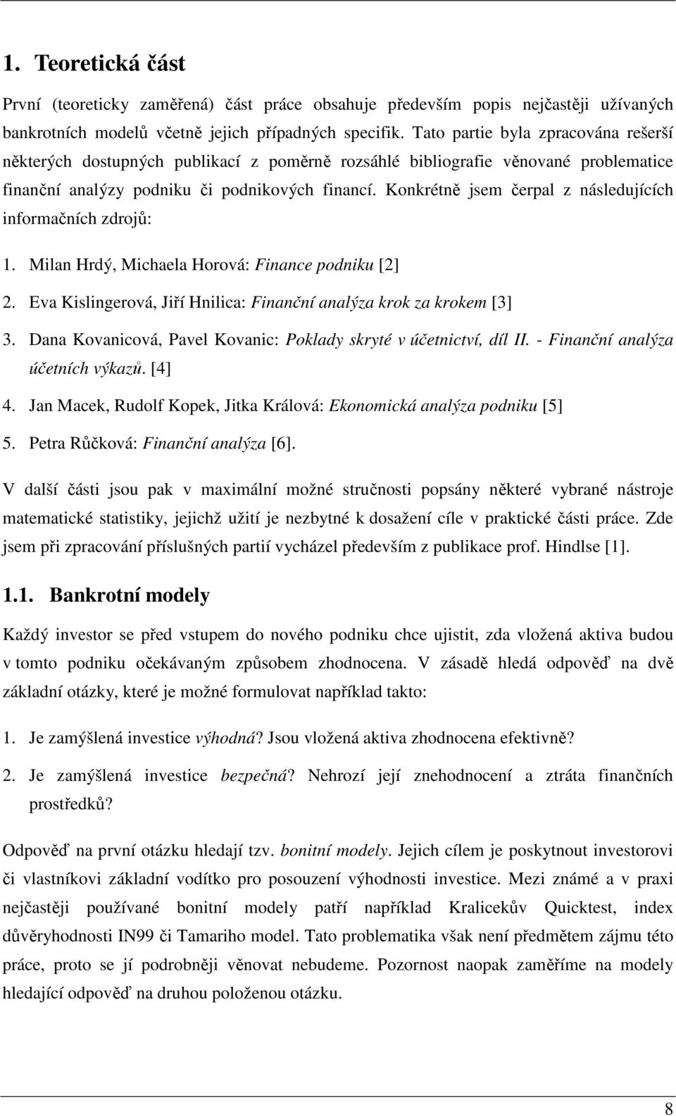 Konkrétně jsem čerpal z následujících informačních zdrojů:. Milan Hrdý Michaela Horová: Finance podniku []. Eva Kislingerová Jiří Hnilica: Finanční analýza krok za krokem [3] 3.