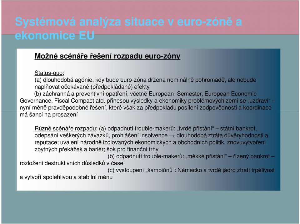 přinesou výsledky a ekonomiky problémových zemí se uzdraví nyní méně pravděpodobné řešení, které však za předpokladu posílení zodpovědnosti a koordinace má šanci na prosazení Různé scénáře rozpadu;