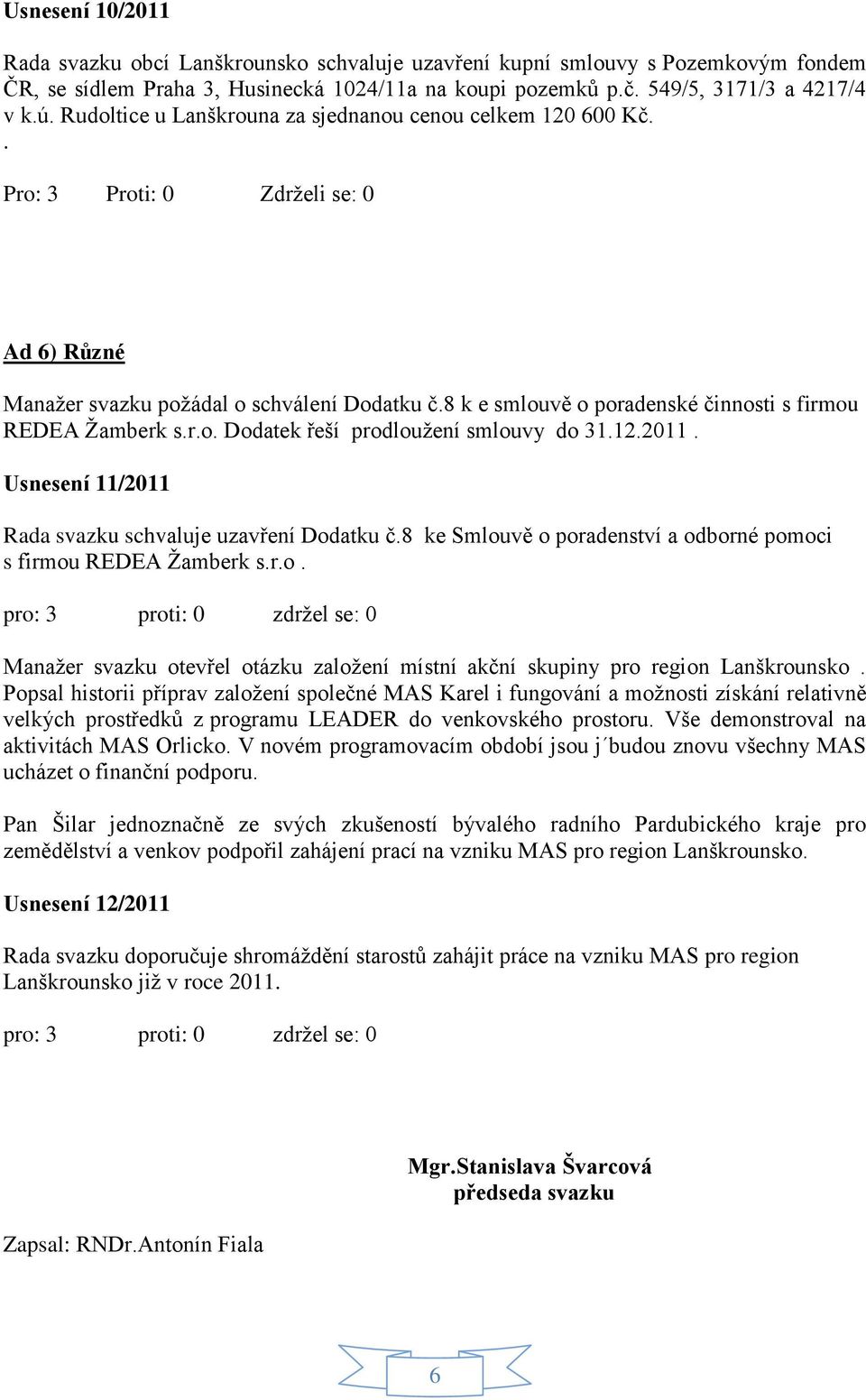 12.2011. Usnesení 11/2011 Rada svazku schvaluje uzavření Dodatku č.8 ke Smlouvě o poradenství a odborné pomoci s firmou REDEA Žamberk s.r.o. pro: 3 proti: 0 zdržel se: 0 Manažer svazku otevřel otázku založení místní akční skupiny pro region Lanškrounsko.