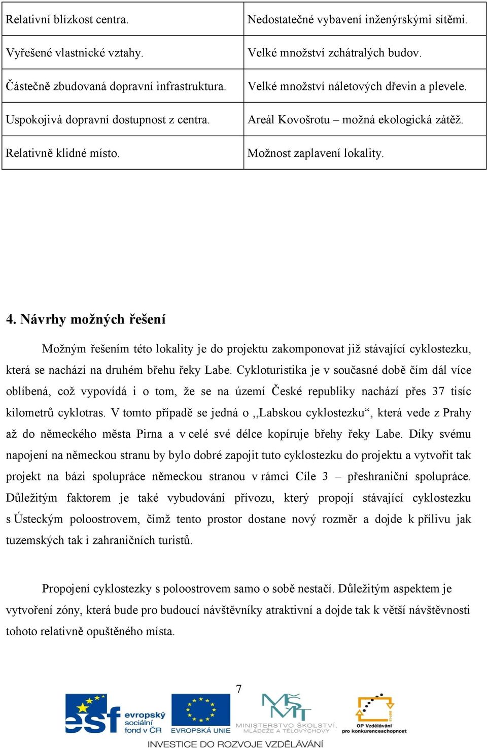 Návrhy možných řešení Možným řešením této lokality je do projektu zakomponovat již stávající cyklostezku, která se nachází na druhém břehu řeky Labe.