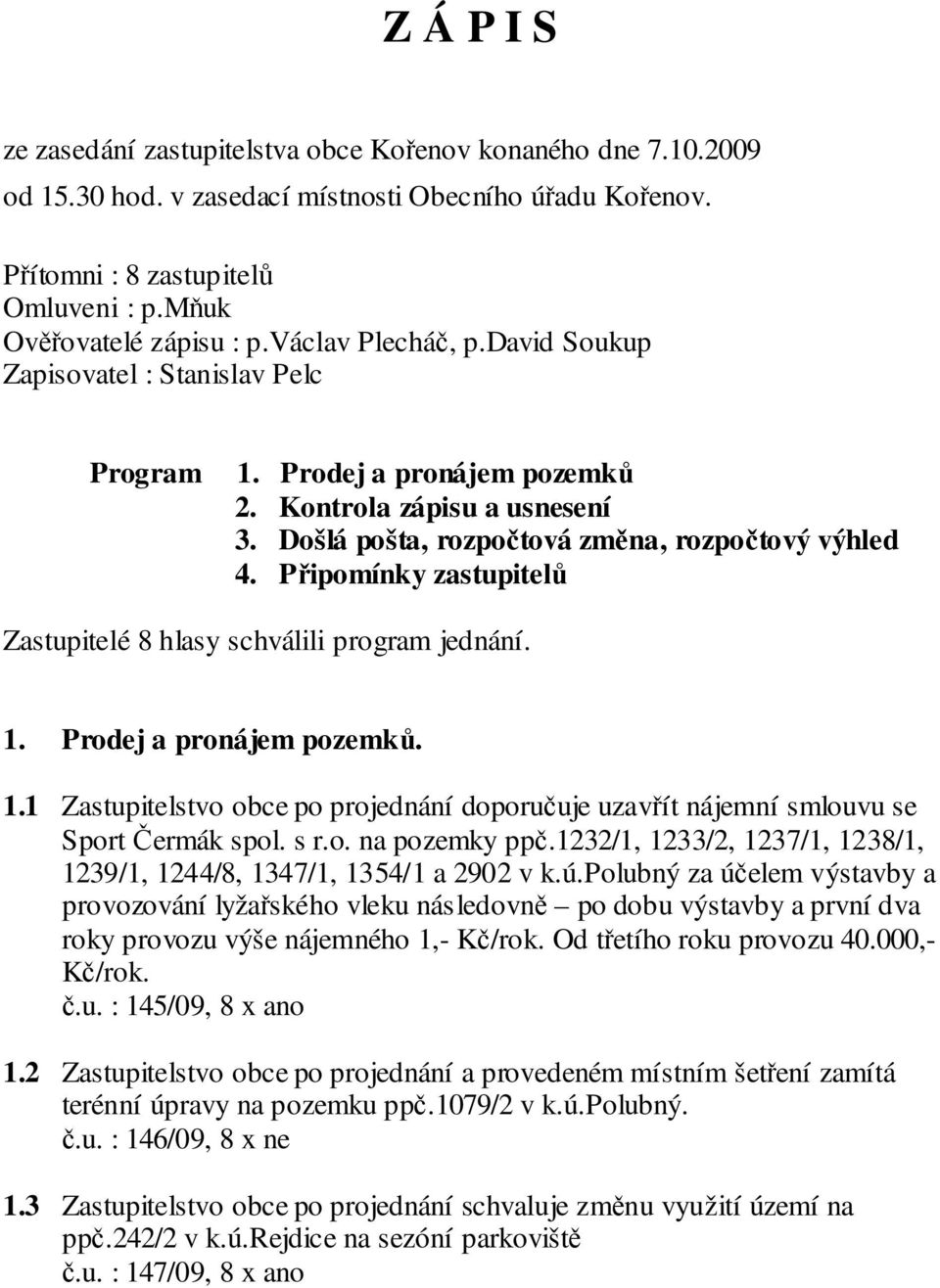 Připomínky zastupitelů Zastupitelé 8 hlasy schválili program jednání. 1. Prodej a pronájem pozemků. 1.1 Zastupitelstvo obce po projednání doporučuje uzavřít nájemní smlouvu se Sport Čermák spol. s r.