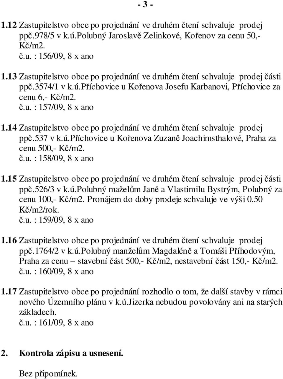 14 Zastupitelstvo obce po projednání ve druhém čtení schvaluje prodej ppč.537 v k.ú.příchovice u Kořenova Zuzaně Joachimsthalové, Praha za cenu 500,- Kč/m2. č.u. : 158/09, 8 x ano 1.