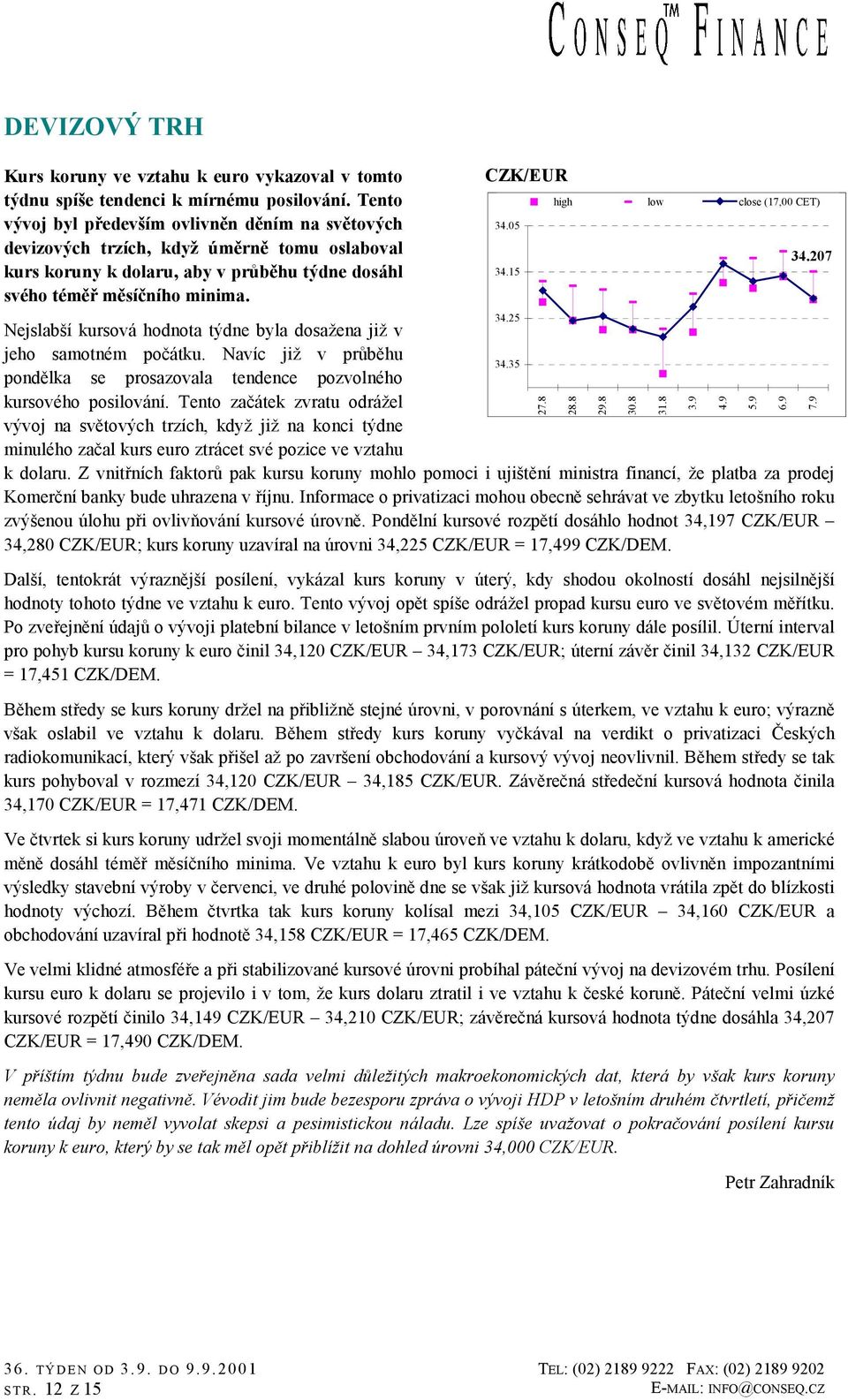 CZK/EUR Nejslabší kursová hodnota týdne byla dosažena již v jeho samotném počátku. Navíc již v průběhu 34.35 pondělka se prosazovala tendence pozvolného kursového posilování.