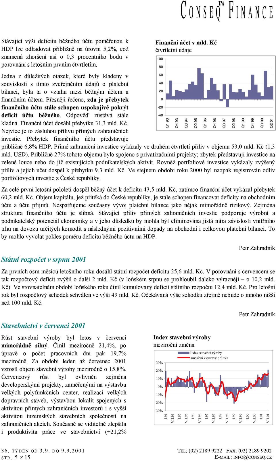 Přesněji řečeno, zda je přebytek finančního účtu stále schopen uspokojivě pokrýt -2 deficit účtu běžného. Odpověď zůstává stále -4 kladná. Finanční účet dosáhl přebytku 31,3 mld. Kč.