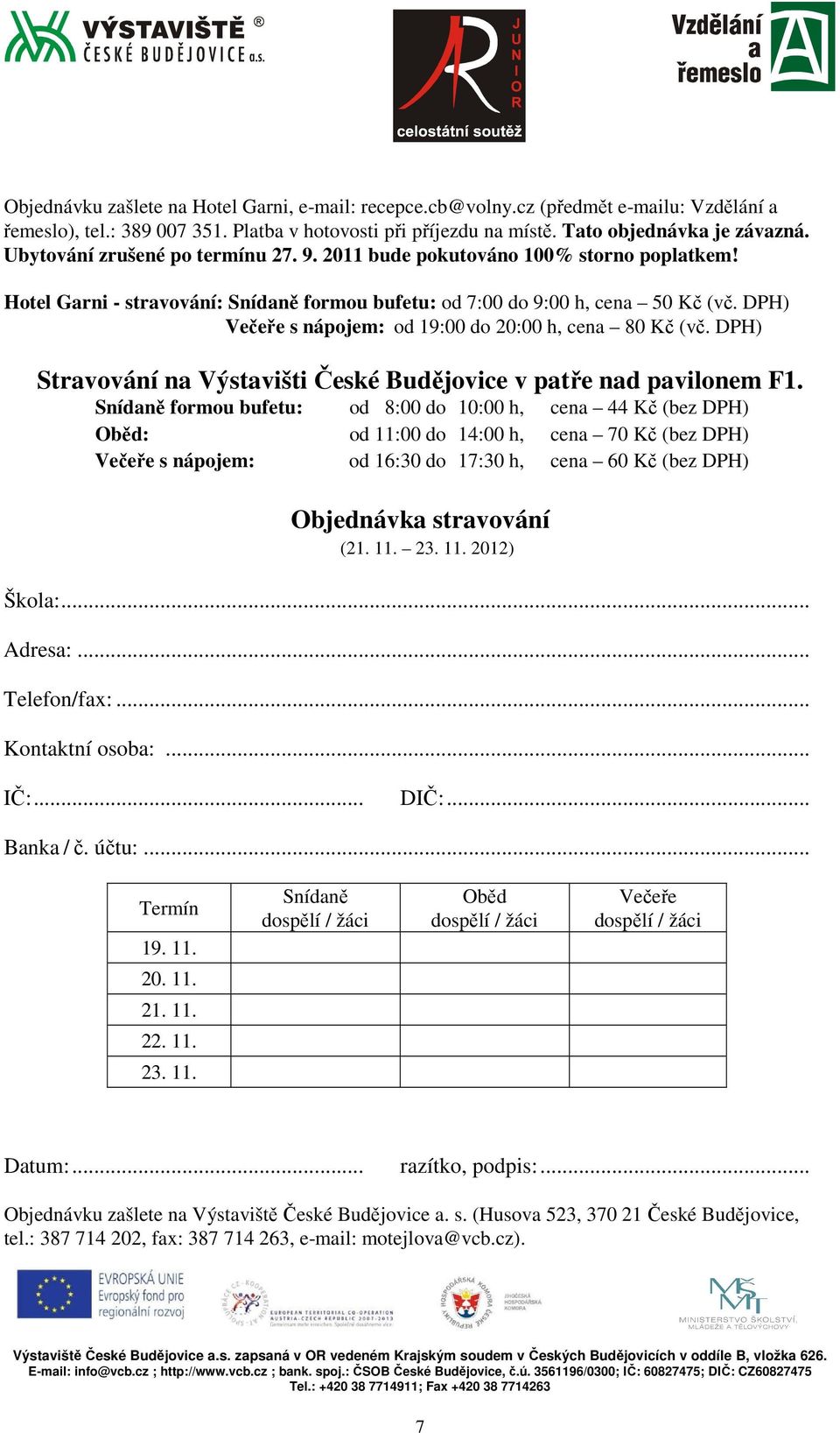 DPH) Večeře s nápojem: od 19:00 do 20:00 h, cena 80 Kč (vč. DPH) Stravování na Výstavišti České Budějovice v patře nad pavilonem F1.