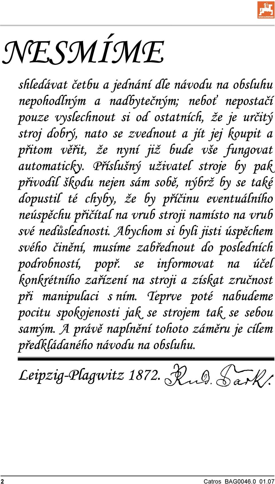 Příslušný uživatel stroje by pak přivodil škodu nejen sám sobě, nýbrž by se také dopustil té chyby, že by příčinu eventuálního neúspěchu přičítal na vrub stroji namísto na vrub své nedůslednosti.