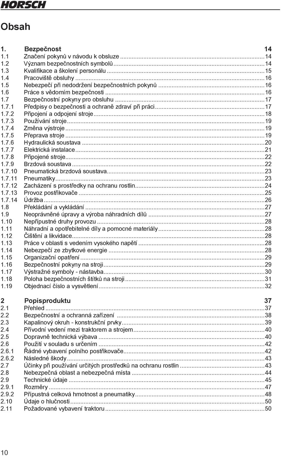 ..18 1.7.3 Používání stroje...19 1.7.4 Změna výstroje...19 1.7.5 Přeprava stroje...19 1.7.6 Hydraulická soustava...20 1.7.7 Elektrická instalace...21 1.7.8 Připojené stroje...22 1.7.9 Brzdová soustava.