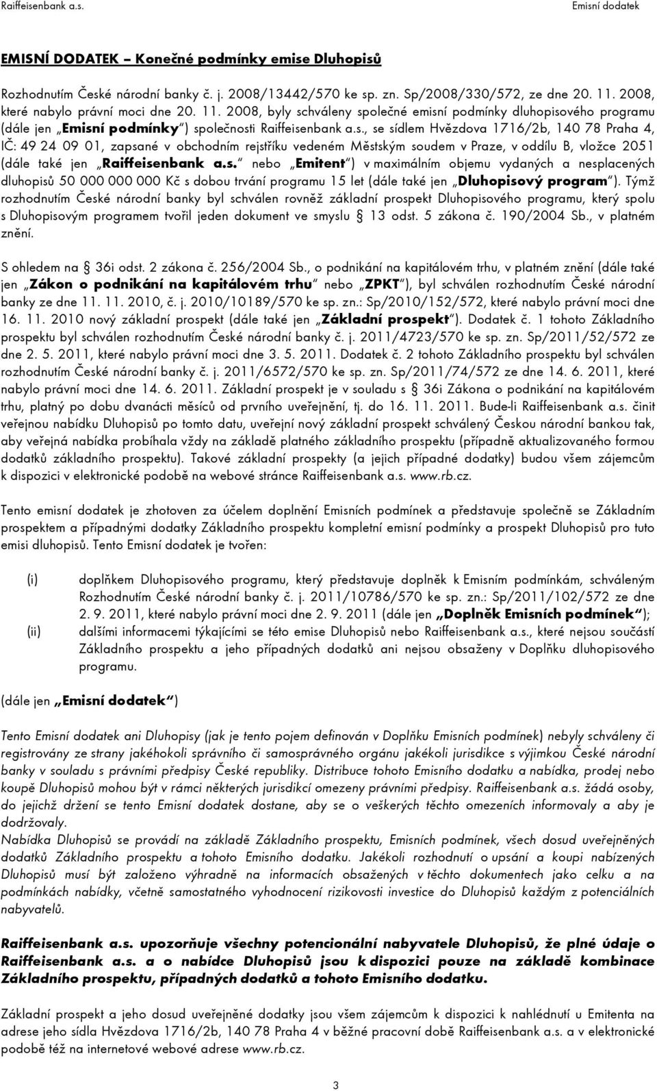 hváleny společné emisní podmínky dluhopisového programu (dále jen Emisní podmínky ) společnosti Raiffeisenbank a.s., se sídlem Hvězdova 1716/2b, 140 78 Praha 4, IČ: 49 24 09 01, zapsané v obchodním rejstříku vedeném Městským soudem v Praze, v oddílu B, vložce 2051 (dále také jen Raiffeisenbank a.