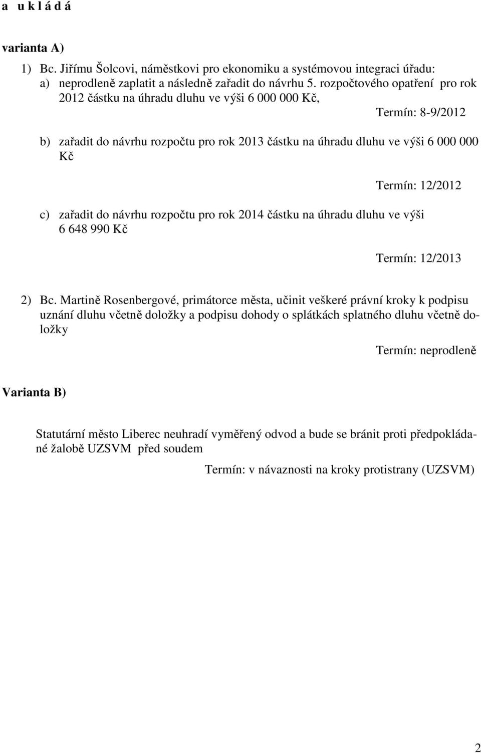 c) zařadit do návrhu rozpočtu pro rok 2014 částku na úhradu dluhu ve výši 6 648 990 Kč Termín: 12/2013 2) Bc.