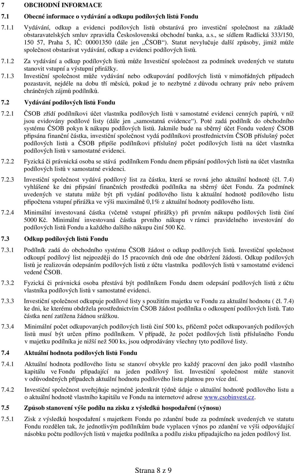 7.1.3 Investiční společnost může vydávání nebo odkupování podílových listů v mimořádných případech pozastavit, nejdéle na dobu tří měsíců, pokud je to nezbytné z důvodu ochrany práv nebo právem