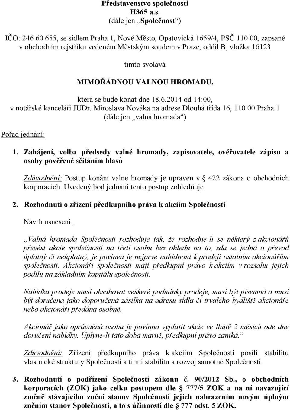 vo společnosti H365 a.s. (dále jen Společnost ) IČO: 246 60 655, se sídlem Praha 1, Nové Město, Opatovická 1659/4, PSČ 110 00, zapsané v obchodním rejstříku vedeném Městským soudem v Praze, oddíl B,