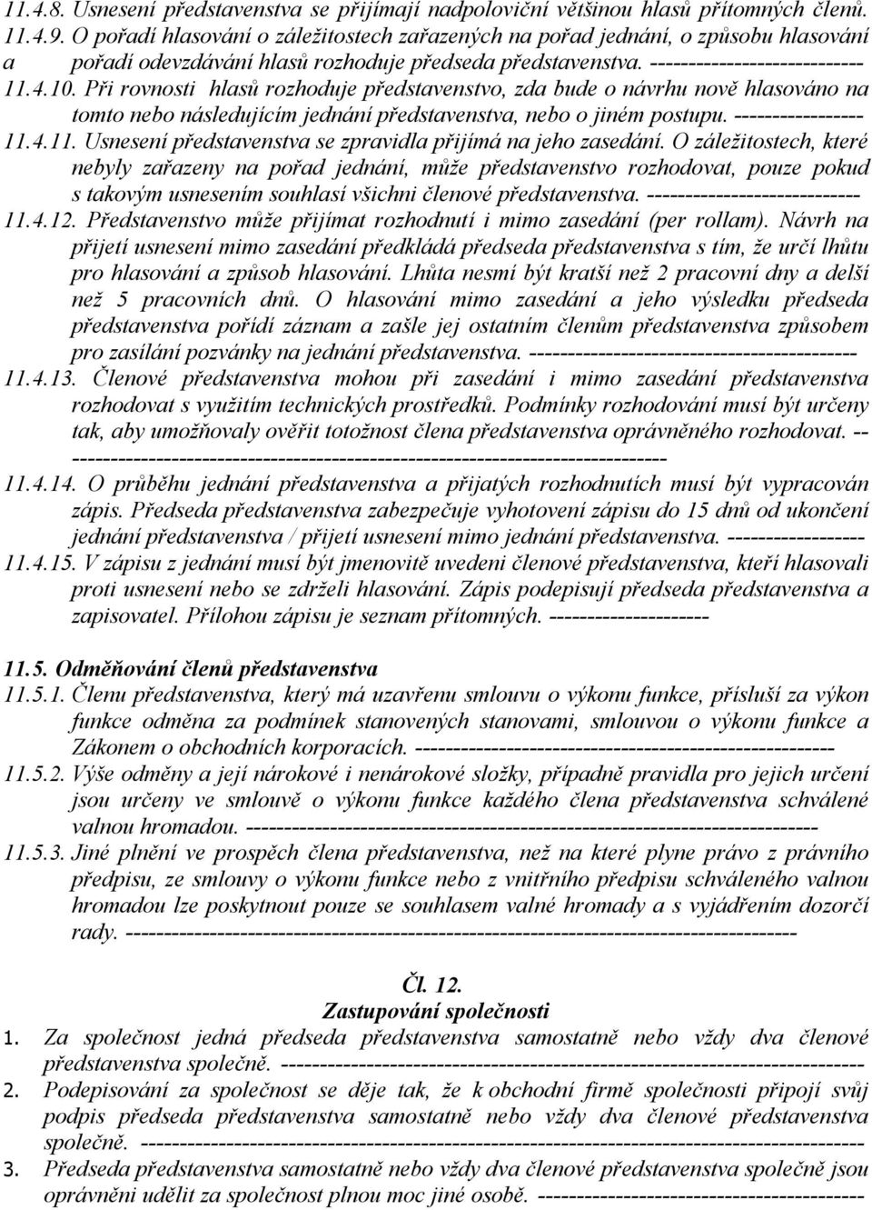 Při rovnosti hlasů rozhoduje představenstvo, zda bude o návrhu nově hlasováno na tomto nebo následujícím jednání představenstva, nebo o jiném postupu. ----------------- 11.