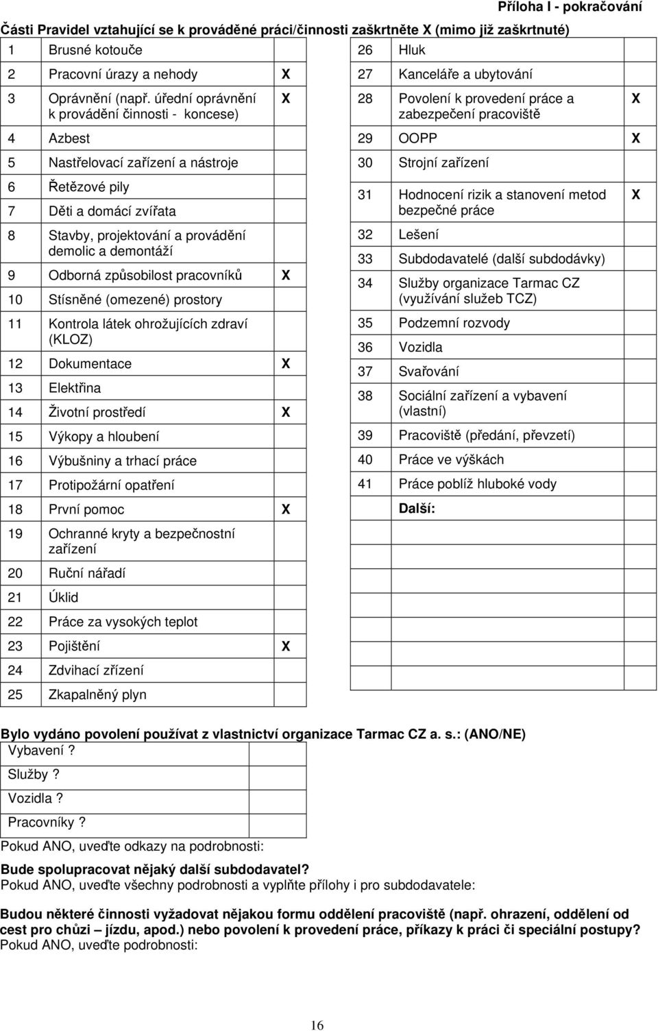 úřední oprávnění k provádění činnosti - koncese) X 28 Povolení k provedení práce a zabezpečení pracoviště X 4 Azbest 5 Nastřelovací zařízení a nástroje 29 OOPP X 30 Strojní zařízení 6 Řetězové pily 7