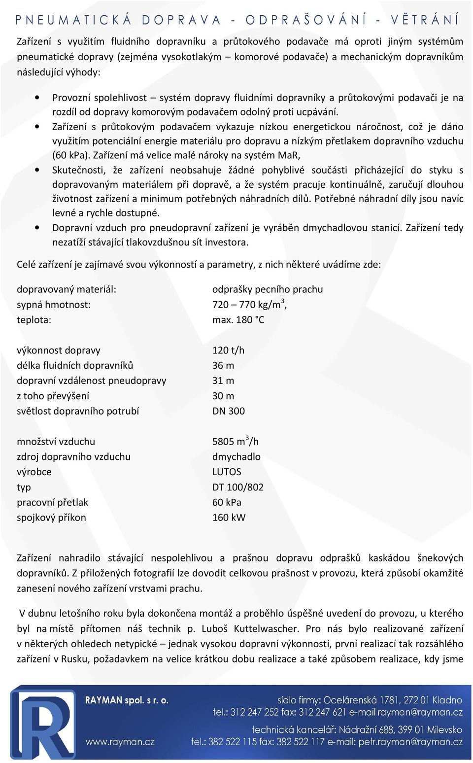 Zařízení s průtokovým podavačem vykazuje nízkou energetickou náročnost, což je dáno využitím potenciální energie materiálu pro dopravu a nízkým přetlakem dopravního vzduchu (60 kpa).