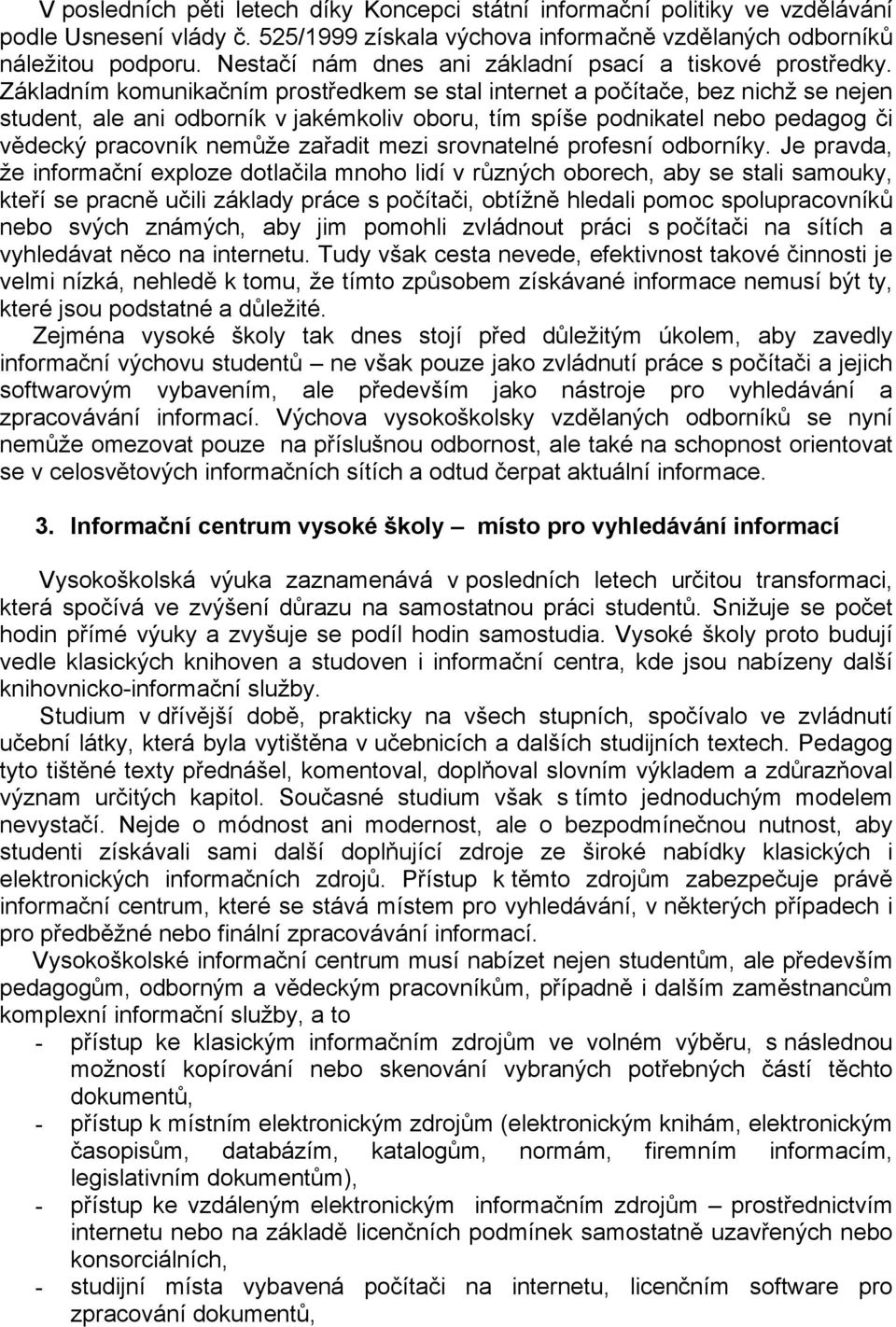 Základním komunikačním prostředkem se stal internet a počítače, bez nichž se nejen student, ale ani odborník v jakémkoliv oboru, tím spíše podnikatel nebo pedagog či vědecký pracovník nemůže zařadit