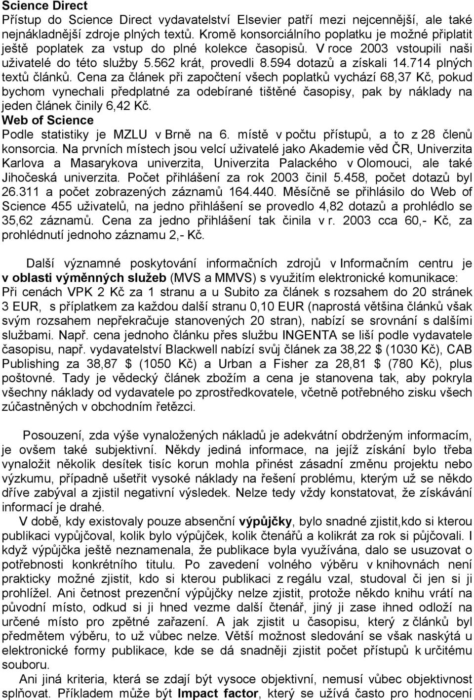 714 plných textů článků. Cena za článek při započtení všech poplatků vychází 68,37 Kč, pokud bychom vynechali předplatné za odebírané tištěné časopisy, pak by náklady na jeden článek činily 6,42 Kč.