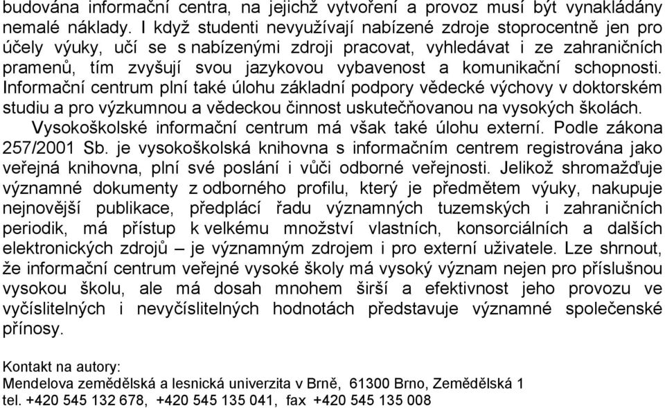 komunikační schopnosti. Informační centrum plní také úlohu základní podpory vědecké výchovy v doktorském studiu a pro výzkumnou a vědeckou činnost uskutečňovanou na vysokých školách.