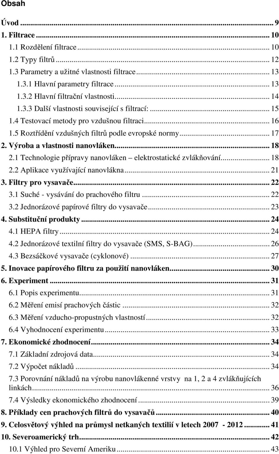 Výroba a vlastnosti nanovláken... 18 2.1 Technologie přípravy nanovláken elektrostatické zvlákňování... 18 2.2 Aplikace využívající nanovlákna... 21 3. Filtry pro vysavače... 22 3.