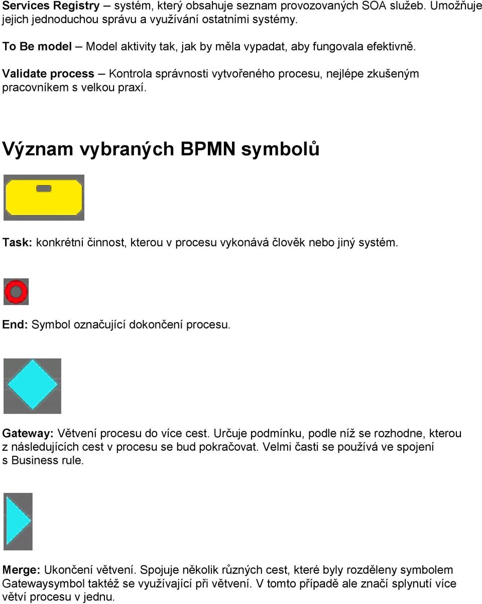 Význam vybraných BPMN symbolů Task: konkrétní činnost, kterou v procesu vykonává člověk nebo jiný systém. End: Symbol označující dokončení procesu. Gateway: Větvení procesu do více cest.