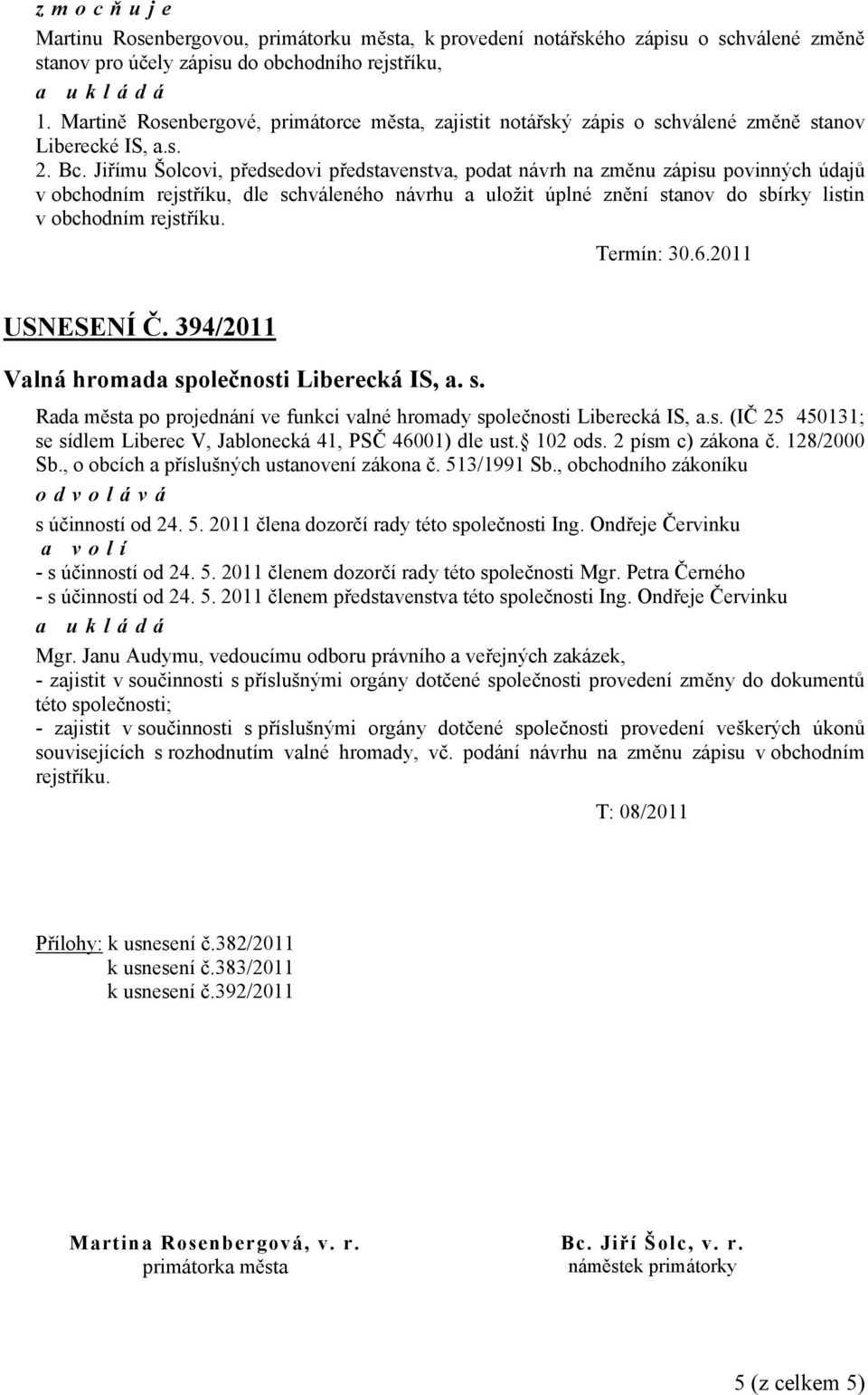 Jiřímu Šolcovi, předsedovi představenstva, podat návrh na změnu zápisu povinných údajů v obchodním rejstříku, dle schváleného návrhu a uložit úplné znění stanov do sbírky listin v obchodním rejstříku.