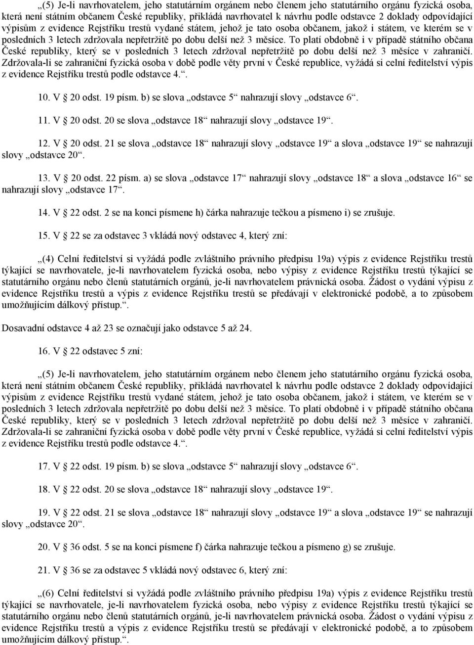 měsíce. To platí obdobně i v případě státního občana České republiky, který se v posledních 3 letech zdržoval nepřetržitě po dobu delší než 3 měsíce v zahraničí.