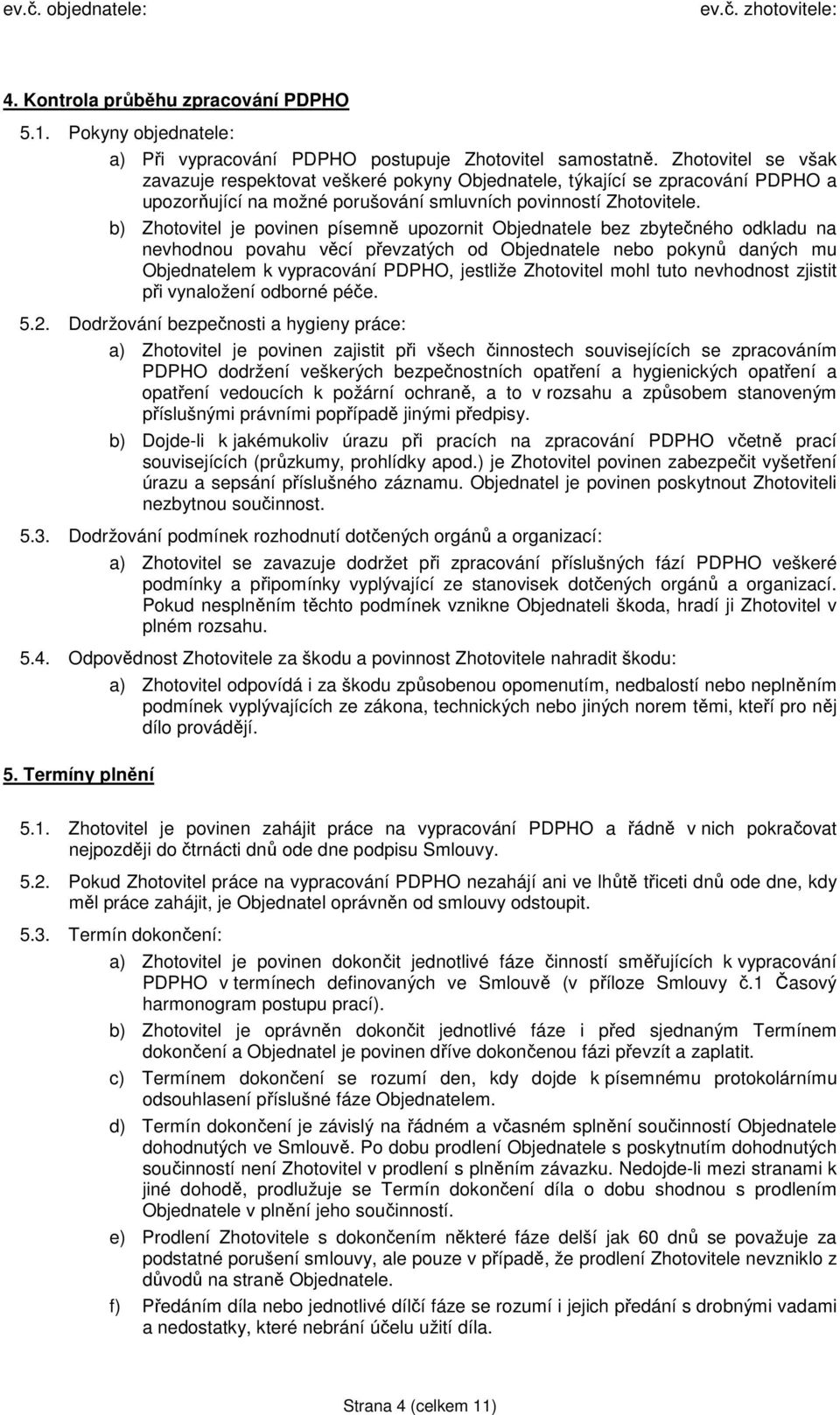 b) Zhotovitel je povinen písemně upozornit Objednatele bez zbytečného odkladu na nevhodnou povahu věcí převzatých od Objednatele nebo pokynů daných mu Objednatelem k vypracování PDPHO, jestliže