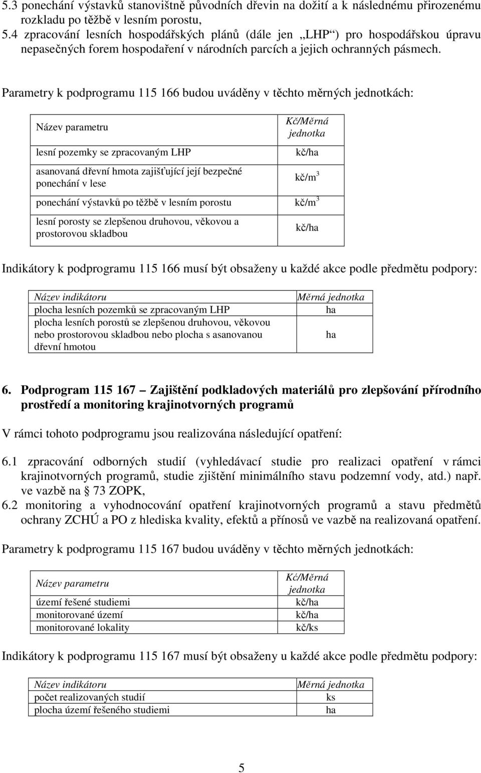 Parametry k podprogramu 115 166 budou uváděny v těchto měrných jednotkách: Název parametru lesní pozemky se zpracovaným LHP asanovaná dřevní hmota zajišťující její bezpečné ponechání v lese Kč/Měrná