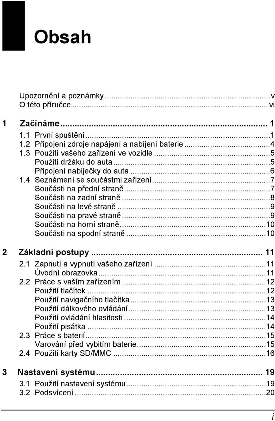 ..9 Součásti na pravé straně...9 Součásti na horní straně...10 Součásti na spodní straně...10 2 Základní postupy... 11 2.1 Zapnutí a vypnutí vašeho zařízení...11 Úvodní obrazovka...11 2.2 Práce s vaším zařízením.