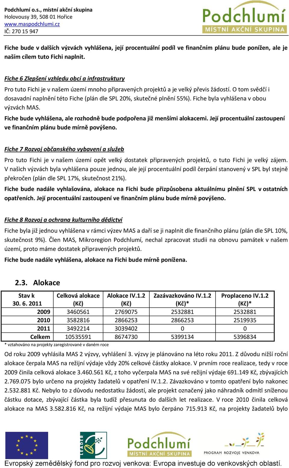 O tom svědčí i dosavadní naplnění této Fiche (plán dle SPL 20%, skutečné plnění 55%). Fiche byla vyhlášena v obou výzvách MAS. Fiche bude vyhlášena, ale rozhodně bude podpořena již menšími alokacemi.