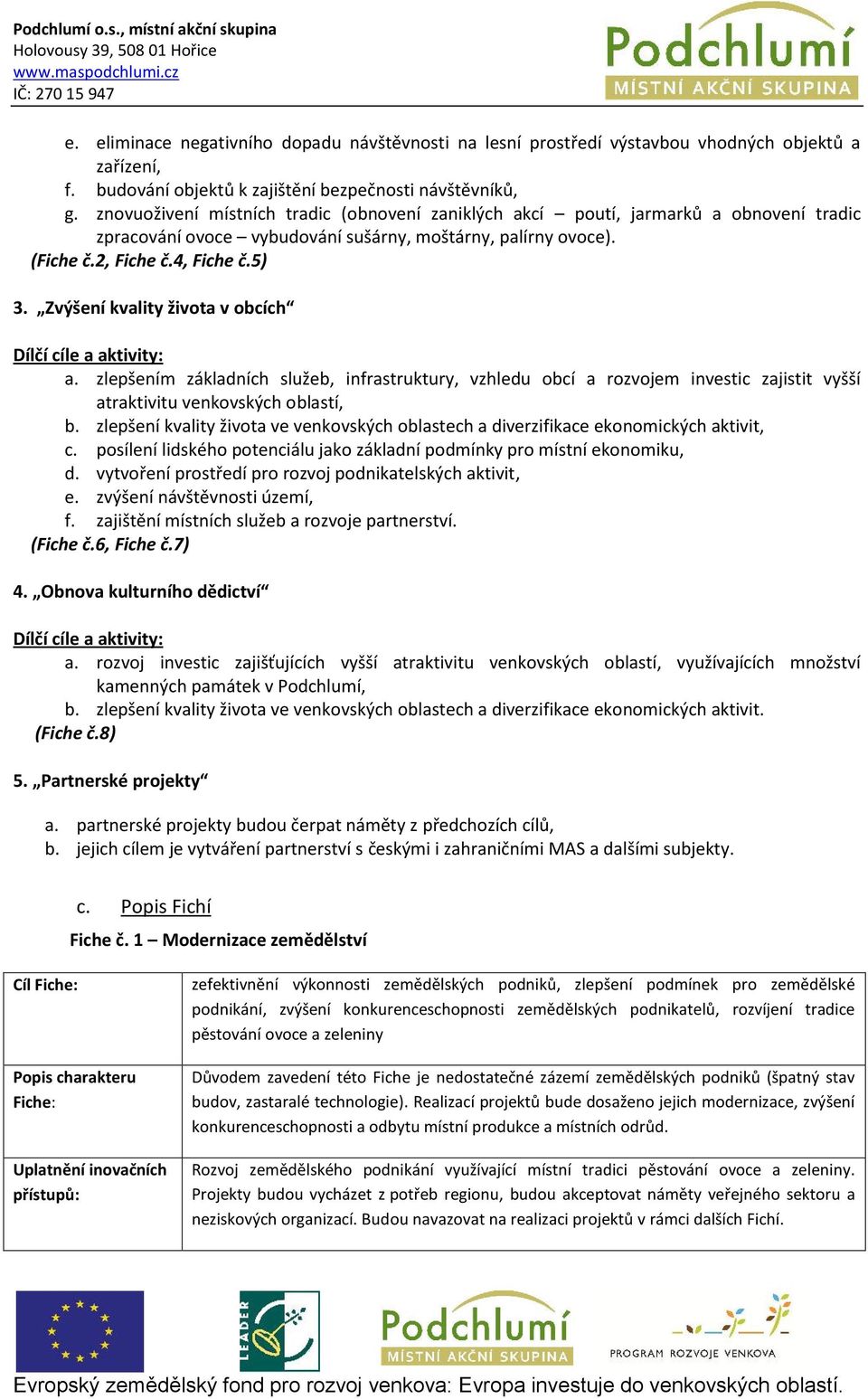 Zvýšení kvality života v obcích Dílčí cíle a aktivity: a. zlepšením základních služeb, infrastruktury, vzhledu obcí a rozvojem investic zajistit vyšší atraktivitu venkovských oblastí, b.