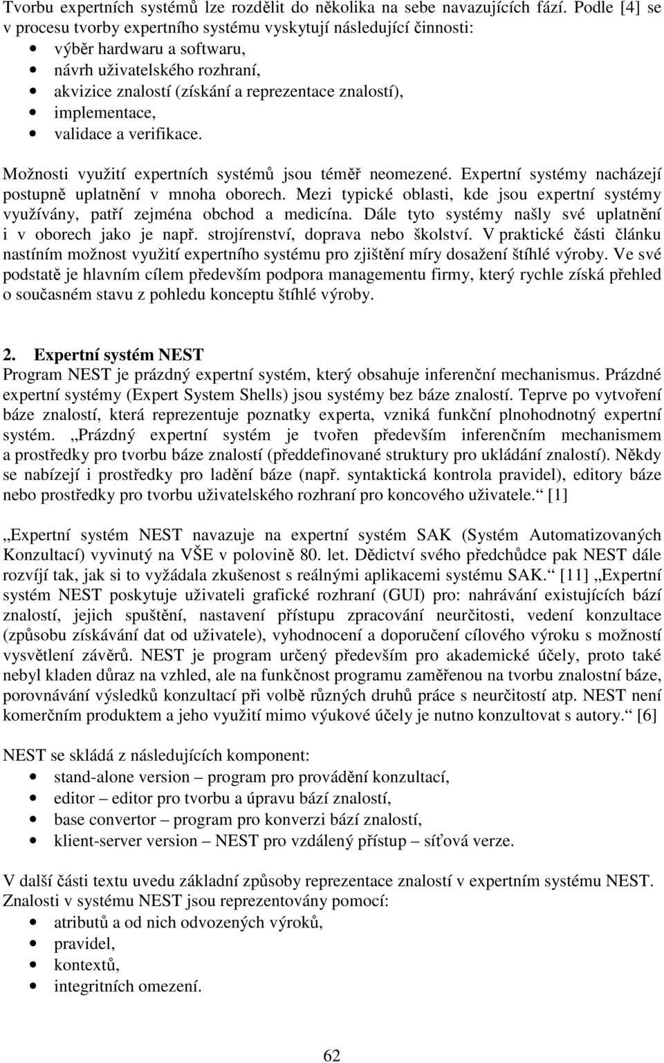 implementace, validace a verifikace. Možnosti využití expertních systémů jsou téměř neomezené. Expertní systémy nacházejí postupně uplatnění v mnoha oborech.