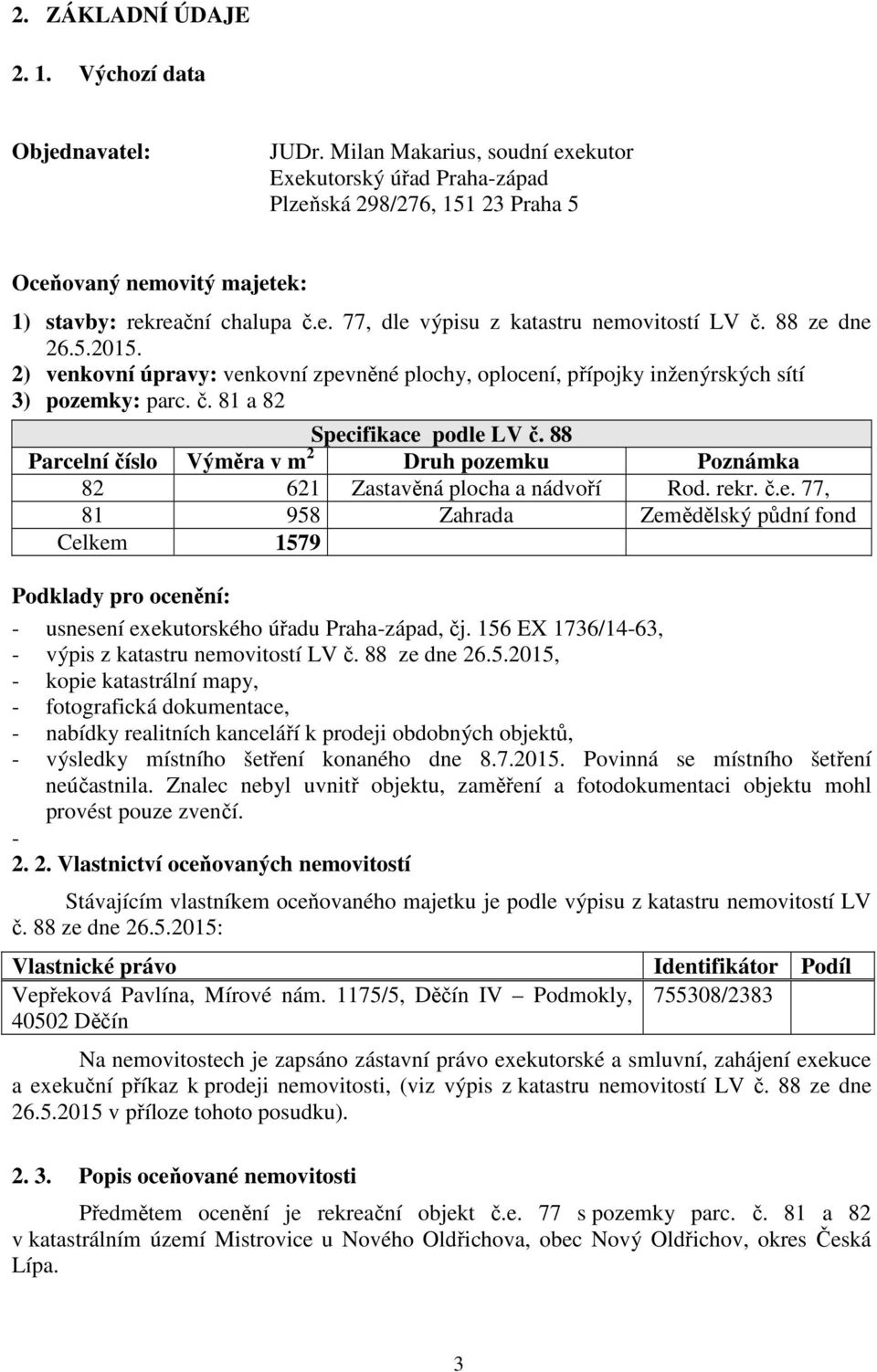 88 ze dne 26.5.2015. 2) venkovní úpravy: venkovní zpevněné plochy, oplocení, přípojky inženýrských sítí 3) pozemky: parc. č. 81 a 82 Specifikace podle LV č.