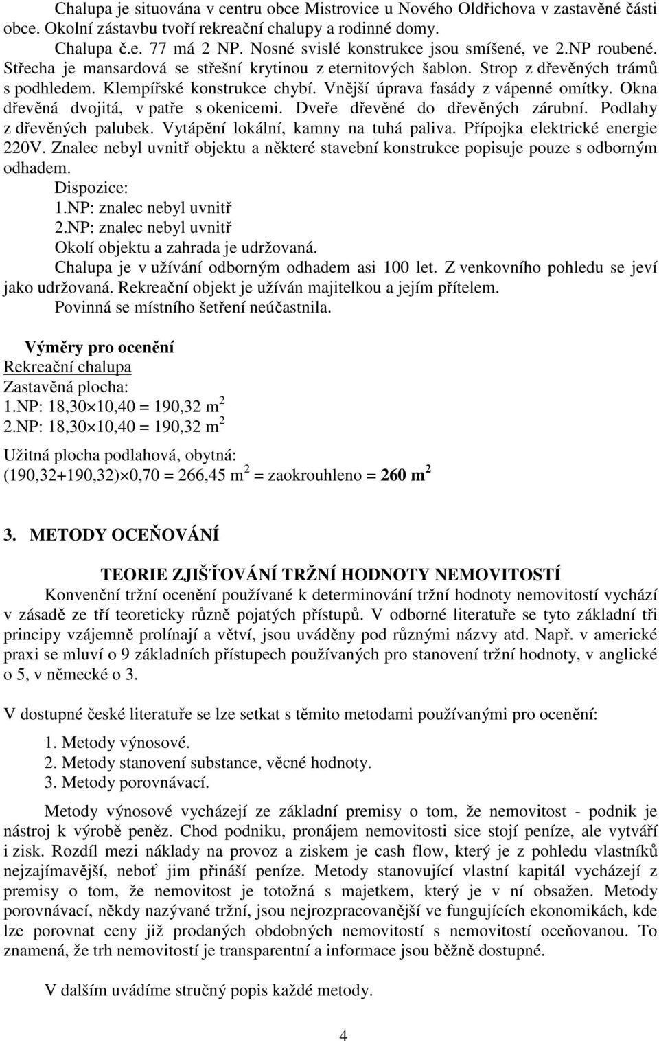 Vnější úprava fasády z vápenné omítky. Okna dřevěná dvojitá, v patře s okenicemi. Dveře dřevěné do dřevěných zárubní. Podlahy z dřevěných palubek. Vytápění lokální, kamny na tuhá paliva.