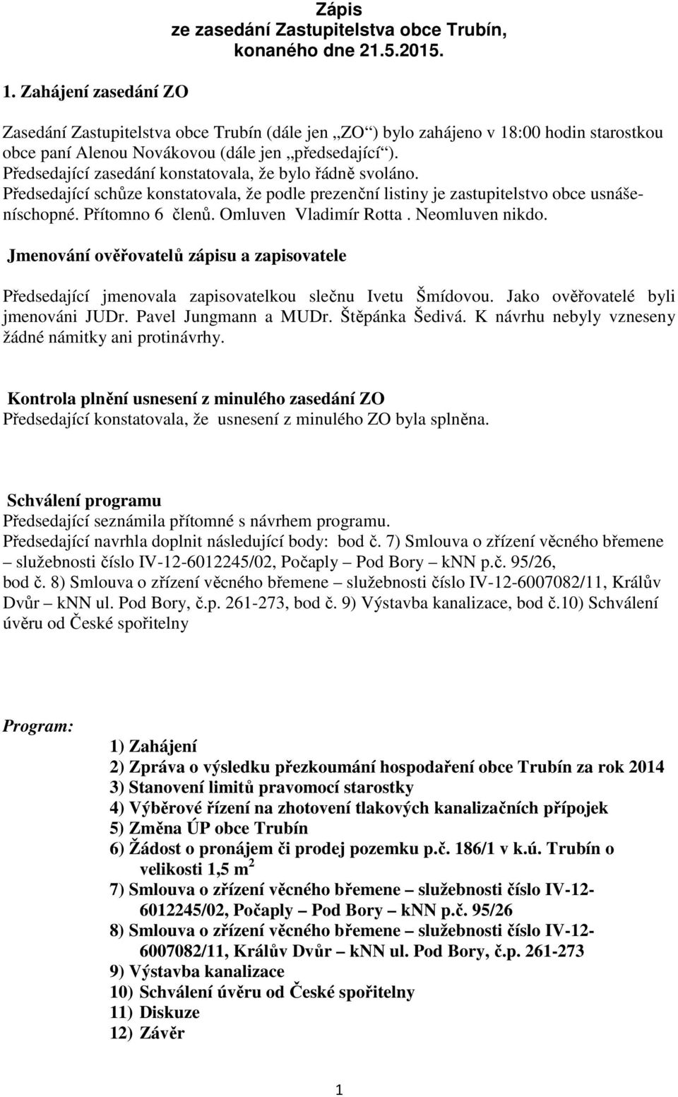 Předsedající zasedání konstatovala, že bylo řádně svoláno. Předsedající schůze konstatovala, že podle prezenční listiny je zastupitelstvo obce usnášeníschopné. Přítomno 6 členů.