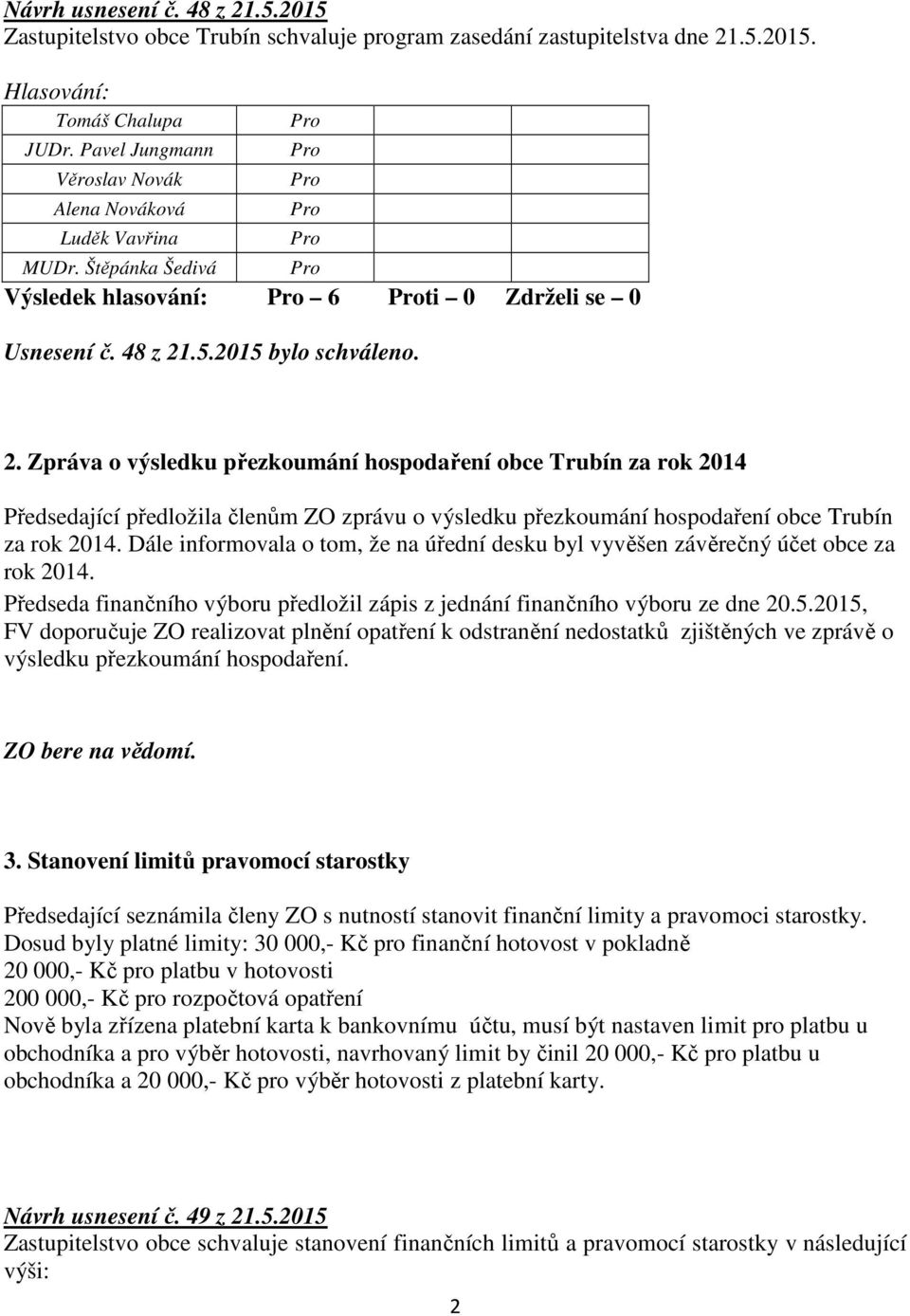 Dále informovala o tom, že na úřední desku byl vyvěšen závěrečný účet obce za rok 2014. Předseda finančního výboru předložil zápis z jednání finančního výboru ze dne 20.5.